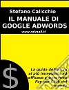 IL MANUALE DI GOOGLE ADWORDS: La guida definitiva al più immediato ed efficace programma Pay Per Click del mondo. E-book. Formato EPUB ebook