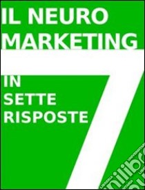 IL NEUROMARKETING IN 7 RISPOSTE: che cos'è e come funziona. E-book. Formato Mobipocket ebook di Stefano Calicchio