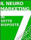 IL NEUROMARKETING IN 7 RISPOSTE: che cos'è e come funziona. E-book. Formato Mobipocket ebook