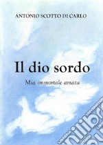 Il dio sordo - Mia immortale amata. E-book. Formato EPUB ebook