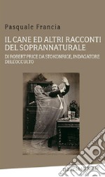 Il cane ed altri racconti del soprannaturale di Robert Price da Stokonrige, indagatore dell'occulto. E-book. Formato Mobipocket