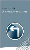 La sinistra che voterei. E-book. Formato Mobipocket ebook di Marco Merolla