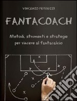 Fantacoach - metodi, strumenti e strategie per vincere al fantacalcio. E-book. Formato Mobipocket ebook