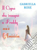 Il cigno che insegnò a Freddy cos'è l'amicizia. E-book. Formato Mobipocket ebook