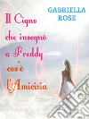 Il cigno che insegnò a Freddy cos'è l'amicizia. E-book. Formato EPUB ebook di Gabriella Rose