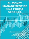 El money management de una forma sencillaCómo aprovechar las técnicas y estrategias del Money Management y mejorar la actividad del trading online.. E-book. Formato Mobipocket ebook