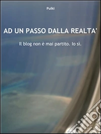 Ad un passo dalla realtà. Il blog non è mai partito. Io sì. E-book. Formato PDF ebook