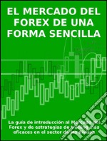 El mercado del forex de una forma sencillaLa guía de introducción al Mercado del Forex y de estrategias de trading más eficaces en el sector de las divisas. E-book. Formato EPUB ebook