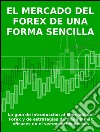 El mercado del forex de una forma sencillaLa guía de introducción al Mercado del Forex y de estrategias de trading más eficaces en el sector de las divisas. E-book. Formato Mobipocket ebook