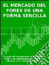 El mercado del forex de una forma sencillaLa guía de introducción al Mercado del Forex y de estrategias de trading más eficaces en el sector de las divisas. E-book. Formato EPUB ebook