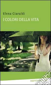 I colori della vita. E-book. Formato Mobipocket ebook di Elena Ciaraldi