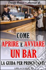 Come Aprire e Avviare un Bar - La Guida per Principianti. E-book. Formato EPUB ebook