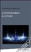 La nuova bibbia, il futuro. E-book. Formato PDF ebook di Vincenzo Ventrone