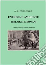 Energia e ambiente  ieri, oggi e domani   una analisi storica, tecnica e geopolitica. E-book. Formato EPUB ebook