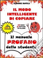 IL MODO INTELLIGENTE DI COPIARE - Il manuale PROFANO dello studente. E-book. Formato PDF ebook