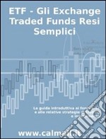 ETF - GLI EXCHANGE TRADED FUNDS RESI SEMPLICI: La guida introduttiva ai fondi ETF e alle relative strategie di trading e investimento.. E-book. Formato EPUB ebook