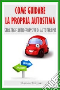 Come guidare la propria autostima. E-book. Formato EPUB ebook di Damiano Pellizzari