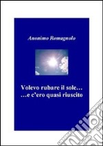 Volevo rubare il sole...e c'ero quasi riuscito.. E-book. Formato PDF ebook