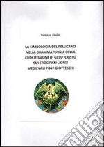 La simbologia del pellicano nella drammaturgia della crocifissione di Gesù Cristo sui crocifissi lignei medievali post-giotteschi. E-book. Formato PDF ebook