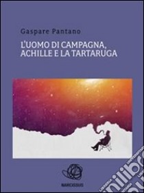 L'uomo di campagna, Achille e la tartaruga.. E-book. Formato PDF ebook di Gaspare Pantano