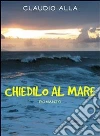 Chiedilo al mare. E-book. Formato Mobipocket ebook di Claudio Alla
