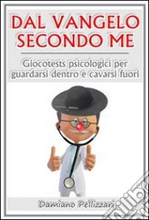 Dal vangelo secondo me - giocotests psicologici per guardarsi dentro e cavarsi fuori. E-book. Formato EPUB ebook di Damiano Pellizzari