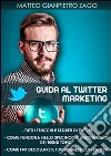Guida al Twitter marketing. E-book. Formato PDF ebook di Matteo Gianpietro Zago