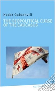 The Geopolitical Curse of the Caucasus. E-book. Formato Mobipocket ebook di Nodar Gabashvili
