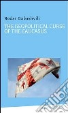 The Geopolitical Curse of the Caucasus. E-book. Formato Mobipocket ebook di Nodar Gabashvili
