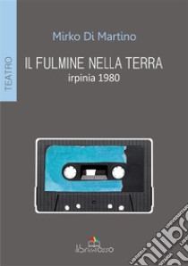 Il fulmine nella terra. Irpinia 1980. E-book. Formato EPUB ebook di Mirko Di Martino