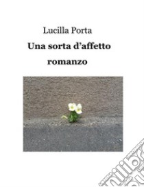 Una sorta d'affettoRomanzo. E-book. Formato Mobipocket ebook di Lucilla Porta