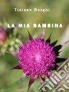 La mia bambina. E-book. Formato Mobipocket ebook di Tiziano Borghi