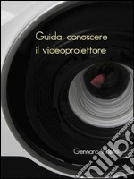 Guida: conoscere il videoproiettore. E-book. Formato EPUB ebook