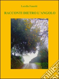 Racconti dietro l'angolo. E-book. Formato Mobipocket ebook di Lorella Fanotti