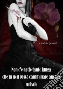 Non c'è notte tanto lunga che tu non possa camminare ancora nel sole. E-book. Formato EPUB ebook di Valerio Giovetti