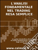 L'ANALISI FONDAMENTALE NEL TRADING RESA SEMPLICE. La guida introduttiva alle tecniche di analisi fondamentale e alle strategie di anticipazione degli eventi che muovono i mercati.. E-book. Formato EPUB ebook