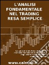 L'ANALISI FONDAMENTALE NEL TRADING RESA SEMPLICE. La guida introduttiva alle tecniche di analisi fondamentale e alle strategie di anticipazione degli eventi che muovono i mercati.. E-book. Formato EPUB ebook