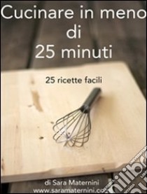 Cucinare in meno di 25 minuti. E-book. Formato Mobipocket ebook di Sara Maternini