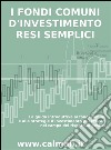 I FONDI COMUNI D’INVESTIMENTO RESI SEMPLICI. La guida introduttiva ai fondi comuni e alle strategie d'investimento più efficaci nel campo del risparmio gestito.. E-book. Formato Mobipocket ebook