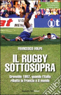 Il rugby sottosopraGrenoble 1997, quando l'Italia ribaltò la Francia e il mondo. E-book. Formato Mobipocket ebook di Francesco Volpe