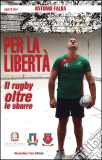 Per la libertàIl rugby oltre le sbarre. E-book. Formato Mobipocket ebook di Antonio Falda