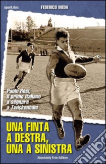 Una finta a destra, una a sinistraPaolo Rosi, il primo italiano a segnare a Twickenham. E-book. Formato EPUB ebook di Federico Meda