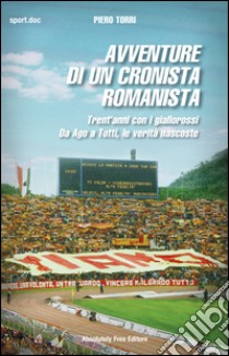 Avventure di un cronista romanistaTrent'anni con i giallorossi. Da Ago a Totti, le verità nascoste. E-book. Formato Mobipocket ebook di Piero Torri