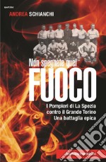 Non spegnete quel fuocoI pompieri di La Spezia contro il Grande Torino, una battaglia epica. E-book. Formato Mobipocket ebook