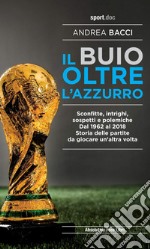 Il buio oltre l'azzurroSconfitte, intrighi, sospetti e polemiche. Dal 1962 al 2018. Storia delle partite da giocare un'altra volta. E-book. Formato Mobipocket ebook