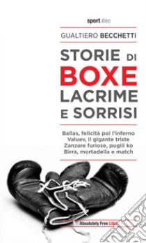 Storie di boxe. Lacrime e sorrisi. E-book. Formato Mobipocket ebook di Gualtiero Becchetti