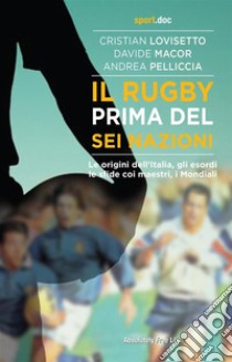 Il rugby prima del Sei NazioniLe origini dell’Italia, gli esordi, le sfide coi maestri, i Mondiali. E-book. Formato EPUB ebook di Andrea Pelliccia