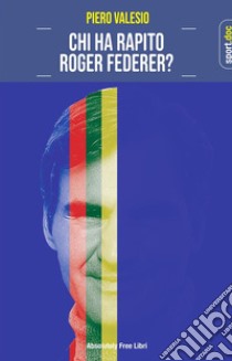 Chi ha rapito Roger Federer?. E-book. Formato EPUB ebook di Piero Valesio