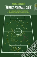 Eureka Football ClubGol e dribbling, rovesciate e veroniche. Le grandi invenzioni del gioco del calcio. E-book. Formato EPUB ebook