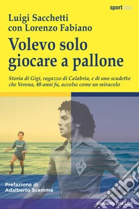 Volevo solo  giocare a palloneStoria di Gigi, ragazzo di Calabria, e di uno scudetto che Verona, 40 anni fa, accolse come un miracolo. E-book. Formato EPUB ebook